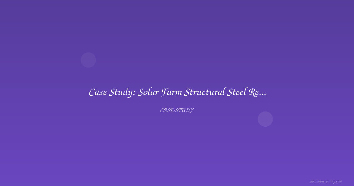 Case Study: Solar Farm Structural Steel Recoating in Extreme Desert Heat