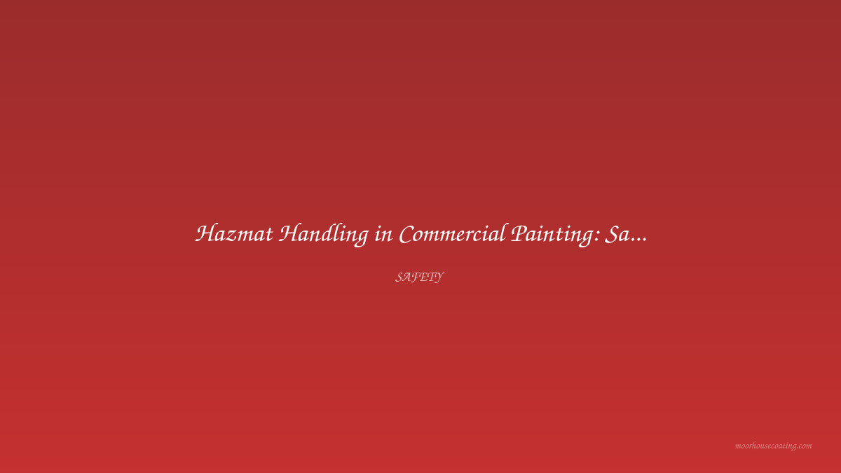 Hazmat Handling in Commercial Painting: Safety Protocols and Compliance