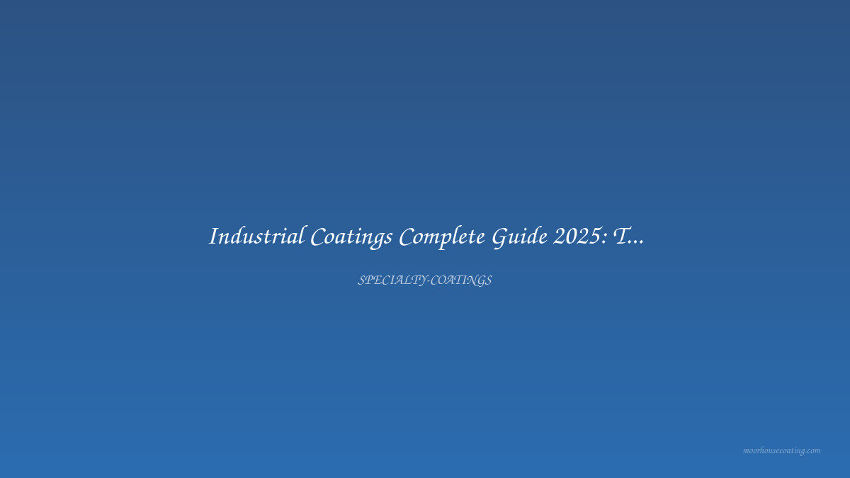 Industrial Coatings Complete Guide 2025: Types, Applications & Best Practices