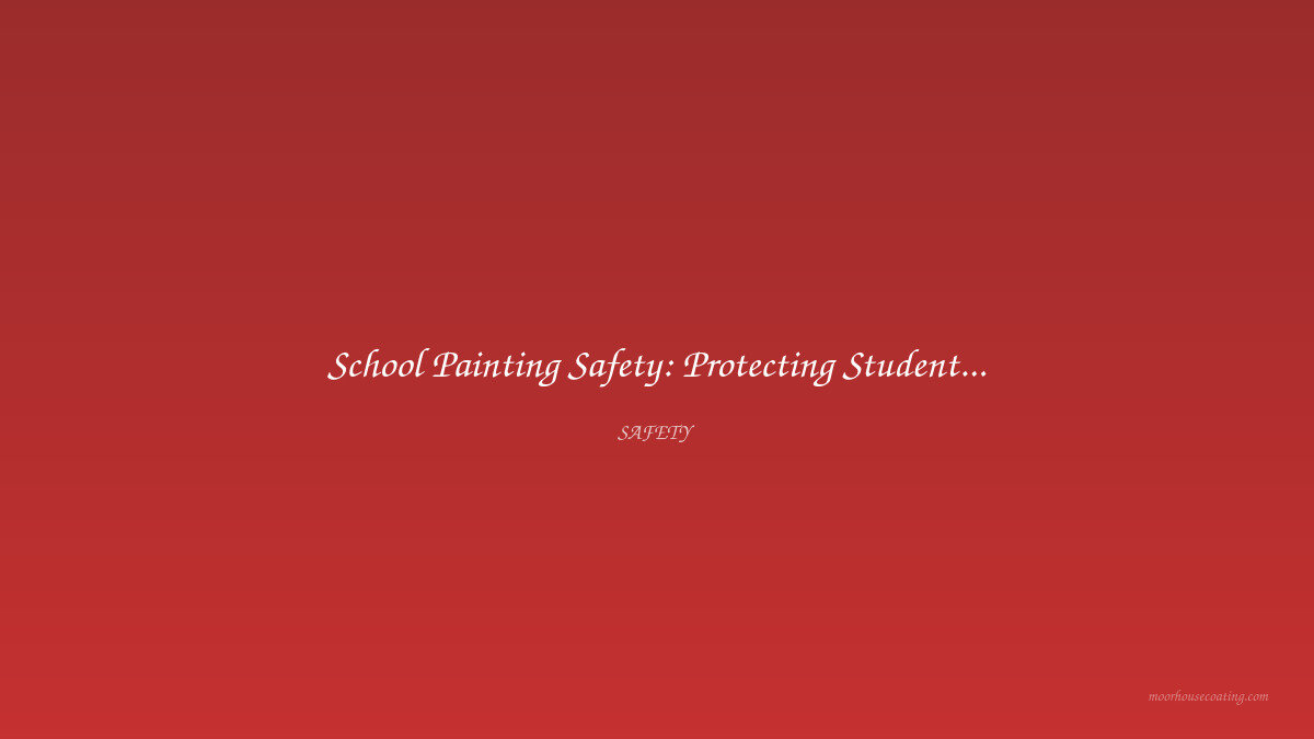 School Painting Safety: Protecting Students and Staff During Facility Projects