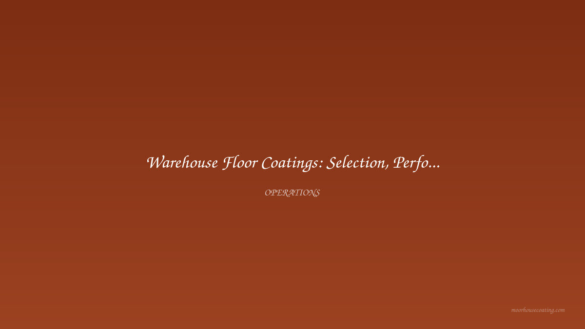 Warehouse Floor Coatings: Selection, Performance, and Lifecycle Planning