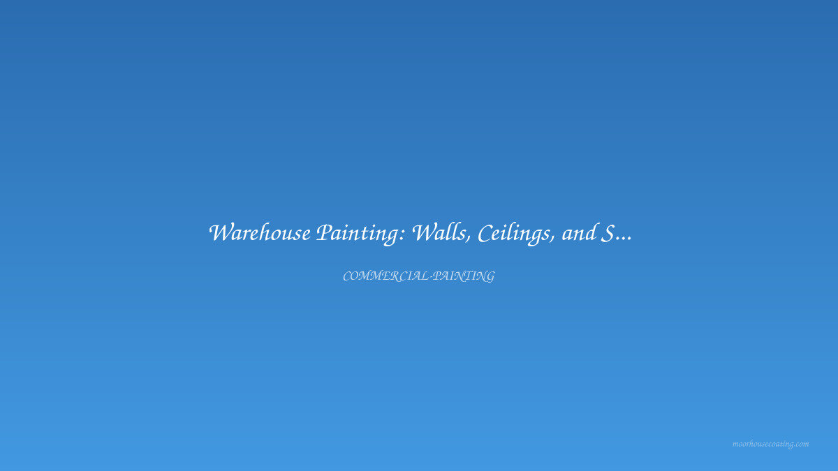 Warehouse Painting: Walls, Ceilings, and Structural Steel