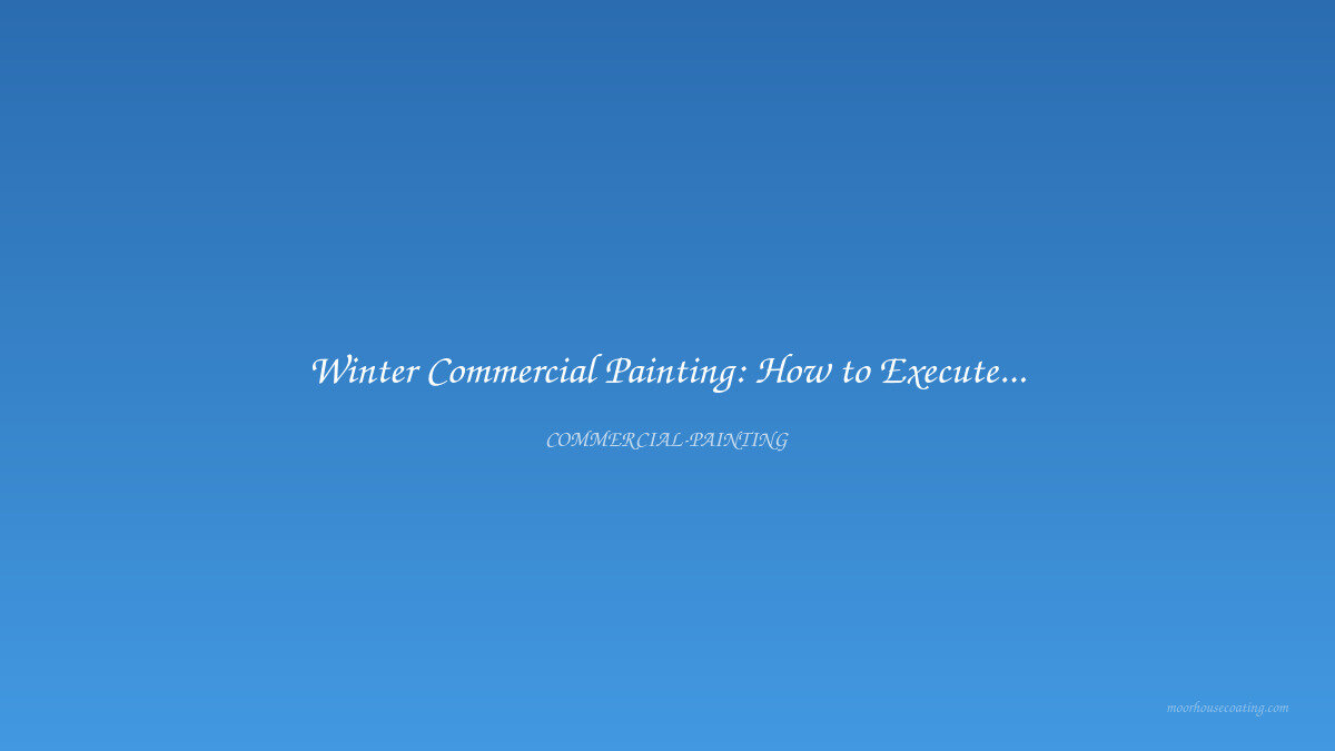 Winter Commercial Painting: How to Execute Projects in Cold Weather